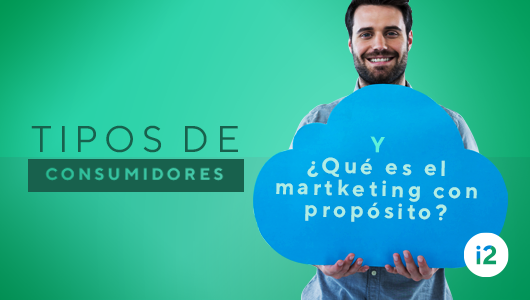 Tipos de Consumidores y ¿qué es el marketing con propósito?